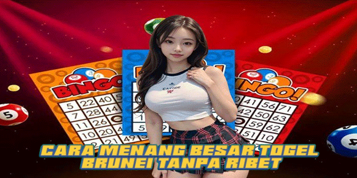 Cara Menang Besar Togel Brunei Tanpa Ribet